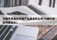 中国平安是区块链产品最多的公司[中国平安区块链龙头]