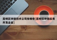 昆明区块链技术公司有哪些[昆明区块链应用开发企业]