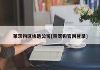 莱茨狗区块链公司[莱茨狗官网登录]