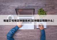 难道公司有区块链技术[区块链公司做什么]