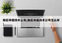 做区块链技术公司[做区块链技术公司怎么样]