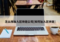 怎么样加入区块链公司[如何加入区块链]