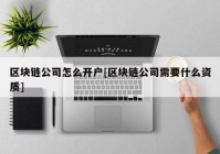 区块链公司怎么开户[区块链公司需要什么资质]