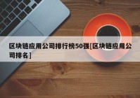 区块链应用公司排行榜50强[区块链应用公司排名]