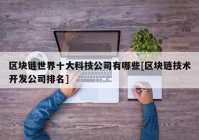 区块链世界十大科技公司有哪些[区块链技术开发公司排名]