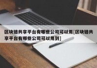 区块链共享平台有哪些公司可以用[区块链共享平台有哪些公司可以用到]