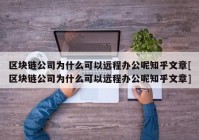 区块链公司为什么可以远程办公呢知乎文章[区块链公司为什么可以远程办公呢知乎文章]