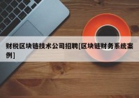 财税区块链技术公司招聘[区块链财务系统案例]