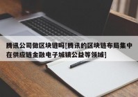 腾讯公司做区块链吗[腾讯的区块链布局集中在供应链金融电子城镇公益等领域]