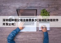 深圳区块链公司注册费多少[深圳区块链软件开发公司]