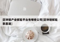 区块链产业赋能平台有哪些公司[区块链赋能新基建]