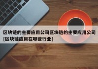 区块链的主要应用公司区块链的主要应用公司[区块链应用在哪些行业]