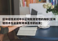 区块链技术对中小公司财务管理的探析[区块链技术在企业财务体系中的应用]