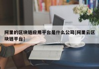 阿里的区块链应用平台是什么公司[阿里云区块链平台]