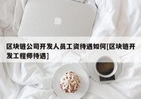 区块链公司开发人员工资待遇如何[区块链开发工程师待遇]