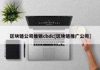 区块链公司推销cbdc[区块链推广公司]