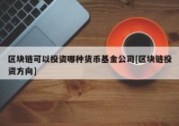 区块链可以投资哪种货币基金公司[区块链投资方向]