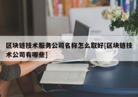 区块链技术服务公司名称怎么取好[区块链技术公司有哪些]