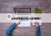 火纹区块链公司[火纹 联网]