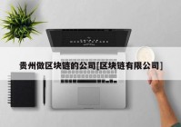 贵州做区块链的公司[区块链有限公司]