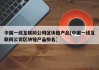 中国一线互联网公司区块链产品[中国一线互联网公司区块链产品排名]