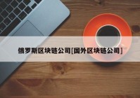 俄罗斯区块链公司[国外区块链公司]