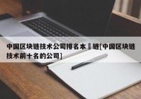 中国区块链技术公司排名本楉链[中国区块链技术前十名的公司]