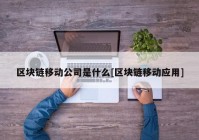 区块链移动公司是什么[区块链移动应用]