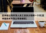 区块链公司开发人员工资多少钱啊一个月[区块链技术开发公司有哪家]