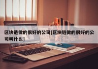 区块链做的很好的公司[区块链做的很好的公司叫什么]