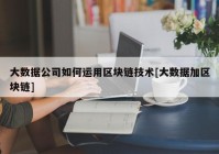 大数据公司如何运用区块链技术[大数据加区块链]