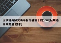 区块链高频交易平台排名前十的公司[区块链高频交易 技术]