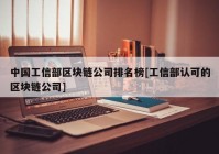 中国工信部区块链公司排名榜[工信部认可的区块链公司]