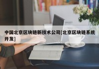 中国北京区块链新技术公司[北京区块链系统开发]