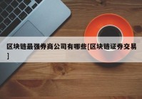 区块链最强券商公司有哪些[区块链证券交易]